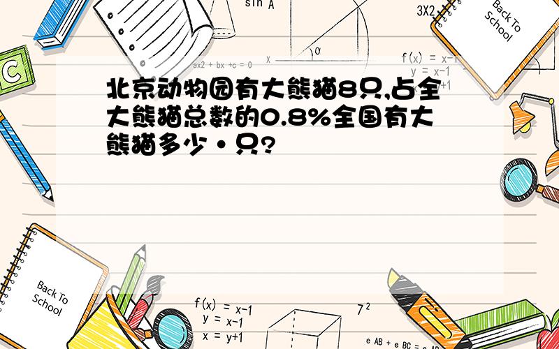 北京动物园有大熊猫8只,占全大熊猫总数的0.8%全国有大熊猫多少·只?