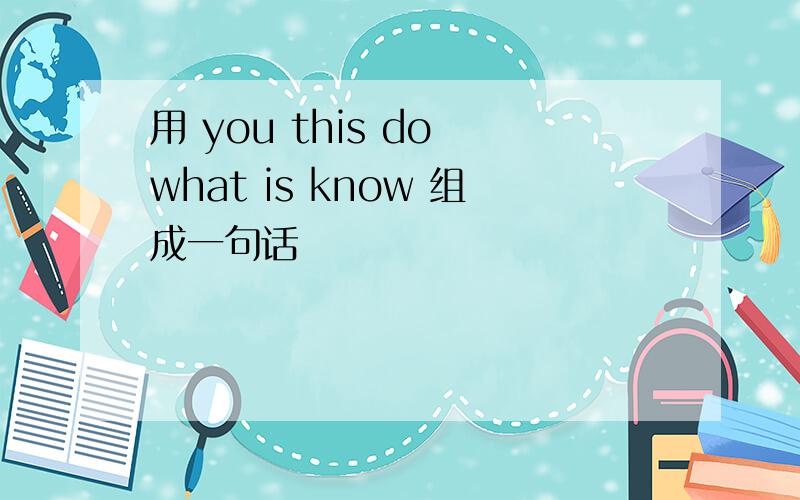 用 you this do what is know 组成一句话