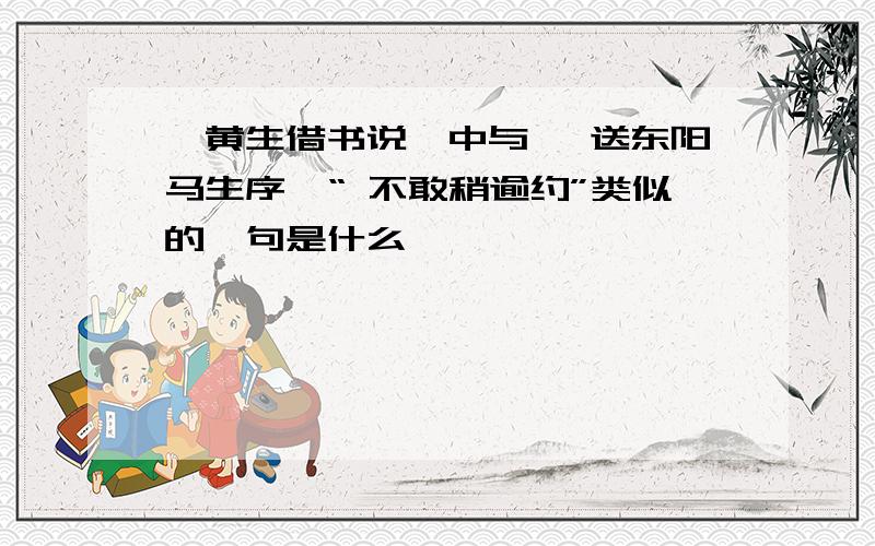 《黄生借书说》中与《 送东阳马生序》“ 不敢稍逾约”类似的一句是什么