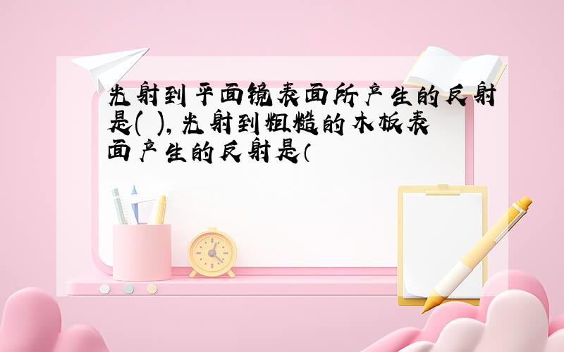 光射到平面镜表面所产生的反射是( ),光射到粗糙的木板表面产生的反射是（