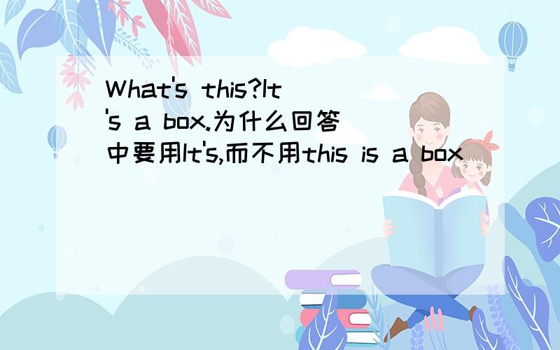 What's this?It's a box.为什么回答中要用It's,而不用this is a box