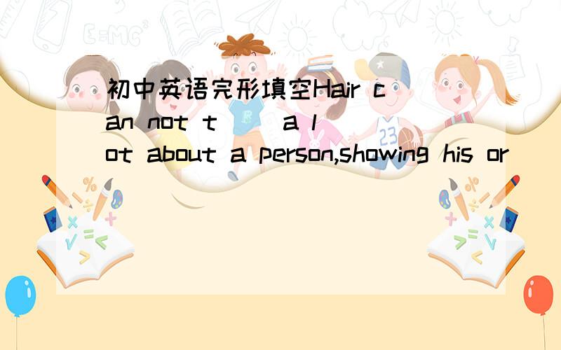 初中英语完形填空Hair can not t__ a lot about a person,showing his or