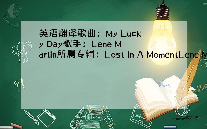 英语翻译歌曲：My Lucky Day歌手：Lene Marlin所属专辑：Lost In A MomentLene M