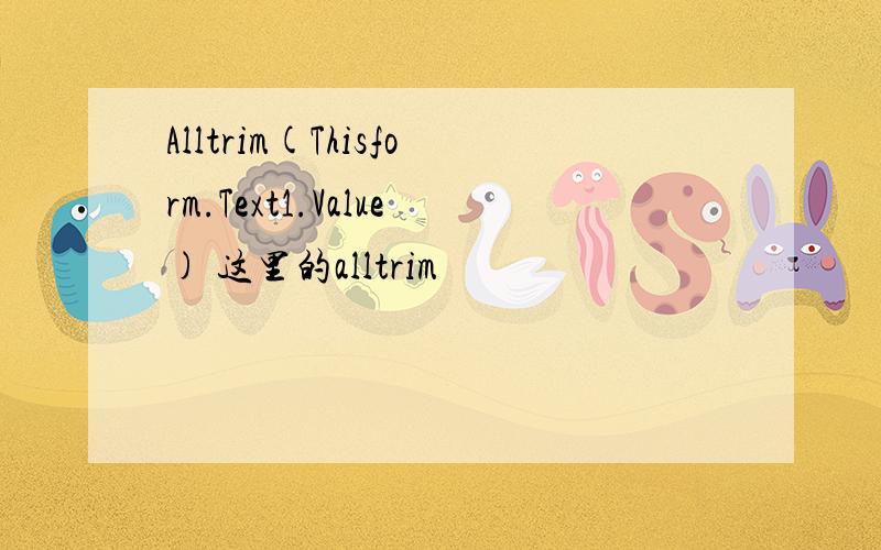 Alltrim(Thisform.Text1.Value) 这里的alltrim