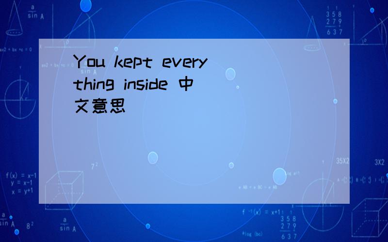 You kept everything inside 中文意思