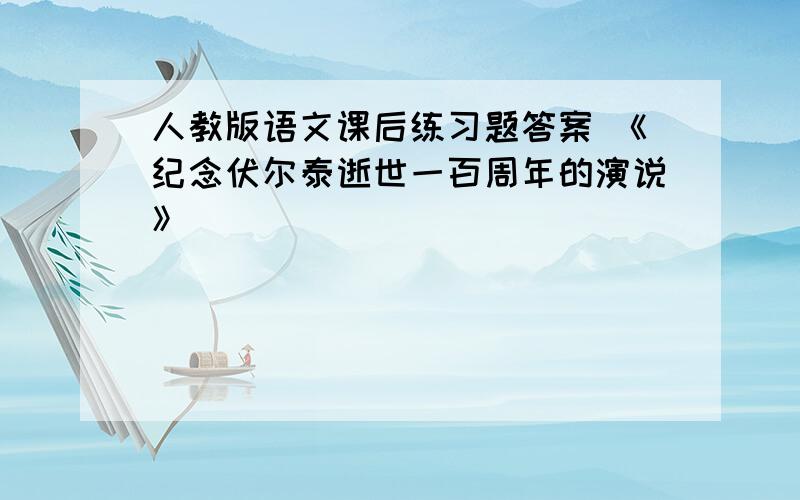 人教版语文课后练习题答案 《纪念伏尔泰逝世一百周年的演说》