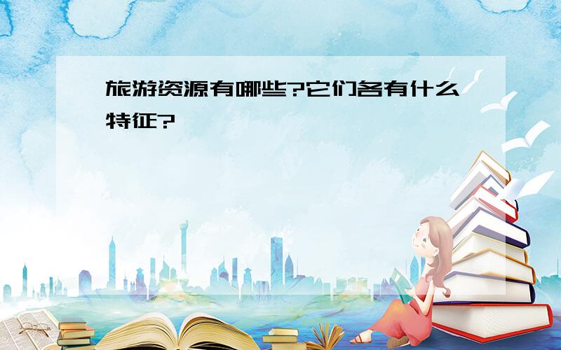 旅游资源有哪些?它们各有什么特征?