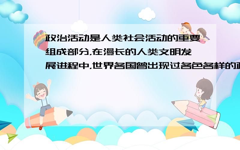 政治活动是人类社会活动的重要组成部分，在漫长的人类文明发展进程中，世界各国曾出现过各色各样的政治模式。阅读下列材料，回答