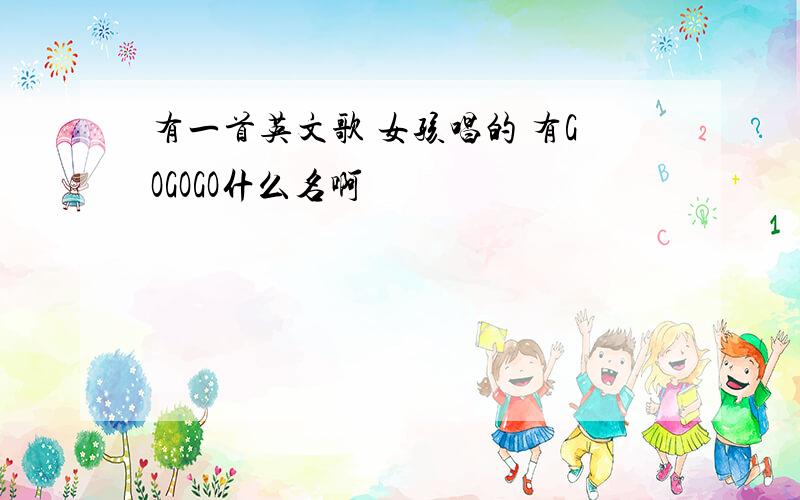 有一首英文歌 女孩唱的 有GOGOGO什么名啊