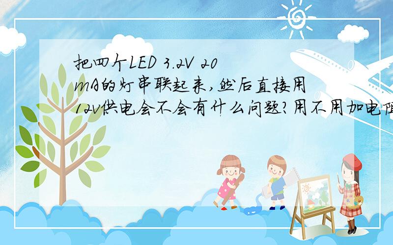 把四个LED 3.2V 20mA的灯串联起来,然后直接用12v供电会不会有什么问题?用不用加电阻,加了有什么用