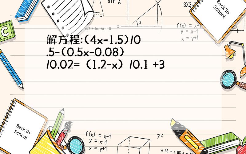 解方程:(4x-1.5)/0.5-(0.5x-0.08)/0.02=（1.2-x）/0.1 +3