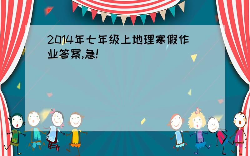 2014年七年级上地理寒假作业答案,急!