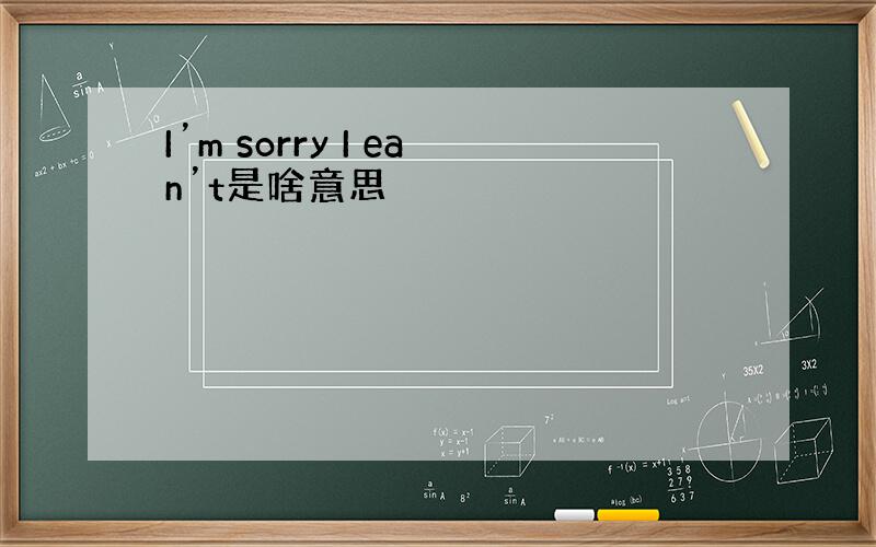 I’m sorry I ean’t是啥意思