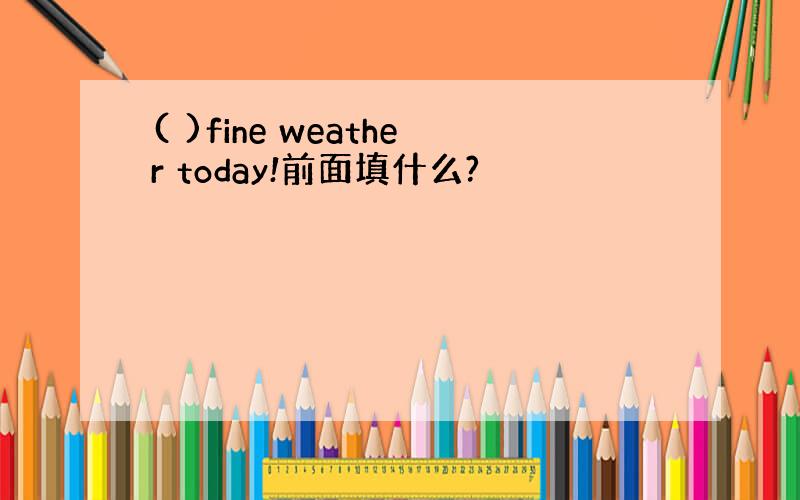 ( )fine weather today!前面填什么?