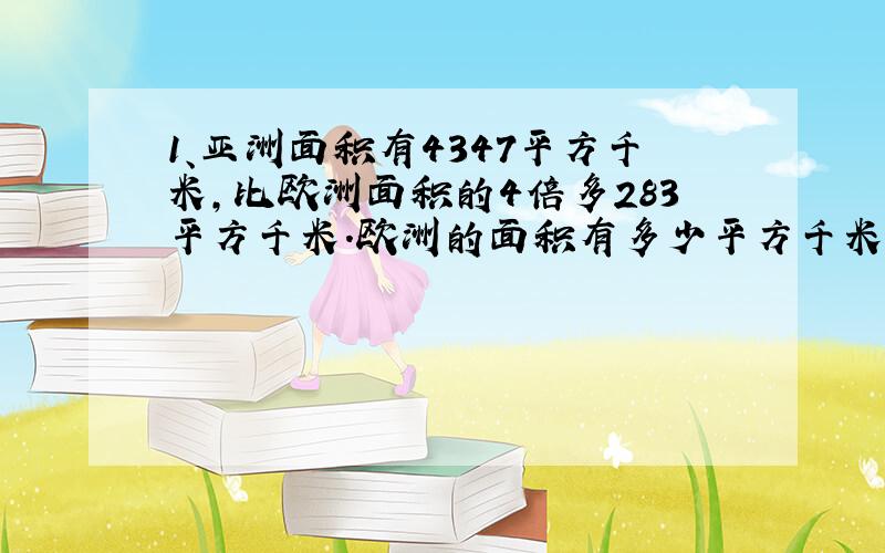 1、亚洲面积有4347平方千米,比欧洲面积的4倍多283平方千米.欧洲的面积有多少平方千米?