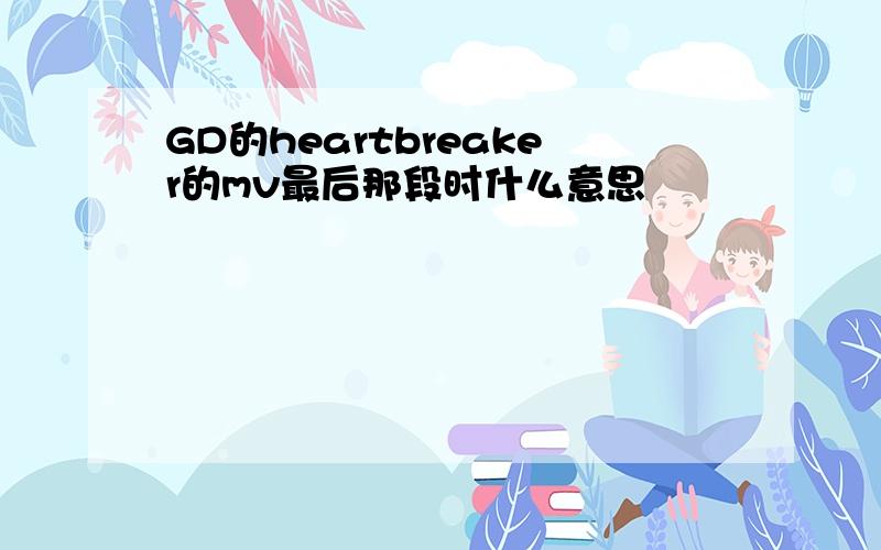 GD的heartbreaker的mv最后那段时什么意思