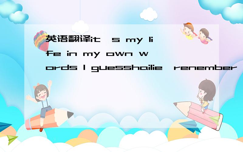 英语翻译it's my life in my own words I guesshailie,renember when