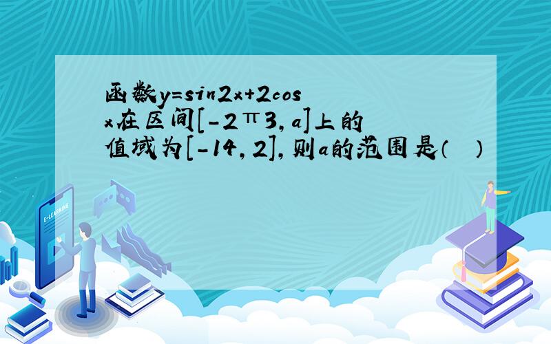 函数y=sin2x+2cosx在区间[-2π3，a]上的值域为[-14，2]，则a的范围是（　　）