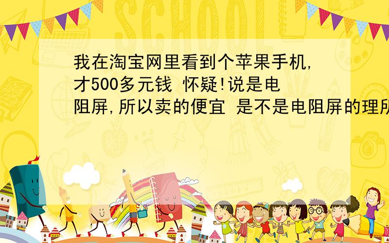 我在淘宝网里看到个苹果手机,才500多元钱 怀疑!说是电阻屏,所以卖的便宜 是不是电阻屏的理所当然卖的便