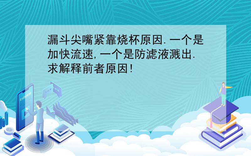 漏斗尖嘴紧靠烧杯原因.一个是加快流速,一个是防滤液溅出.求解释前者原因!