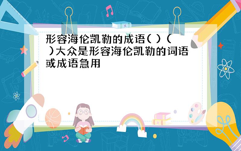 形容海伦凯勒的成语( ) ( )大众是形容海伦凯勒的词语或成语急用