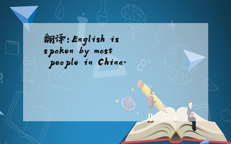 翻译：English is spoken by most people in China.