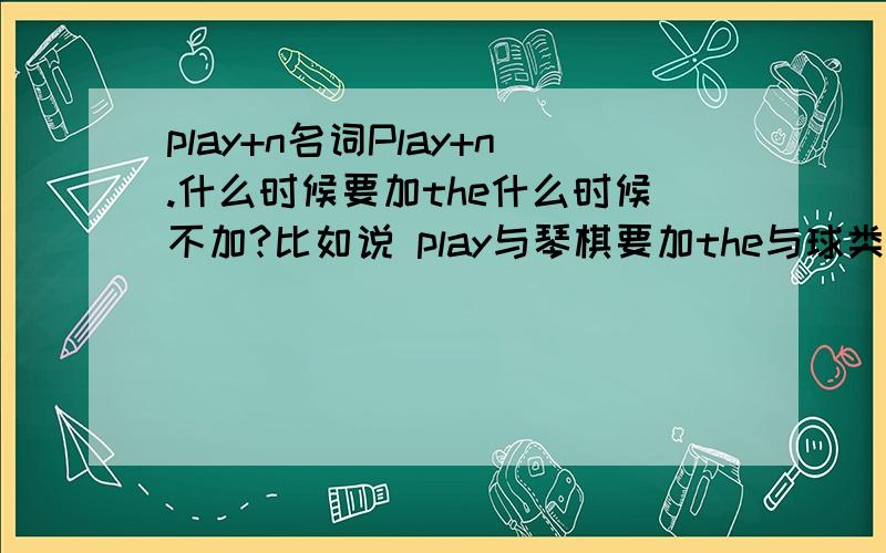 play+n名词Play+n.什么时候要加the什么时候不加?比如说 play与琴棋要加the与球类不加the,与月份.