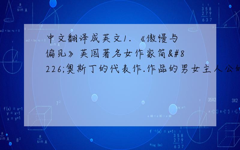 中文翻译成英文1. 《傲慢与偏见》英国著名女作家简•奥斯丁的代表作.作品的男女主人公的爱情纠葛为主线描述了四