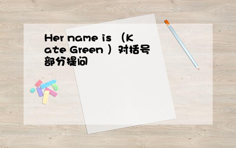 Her name is （Kate Green ）对括号部分提问