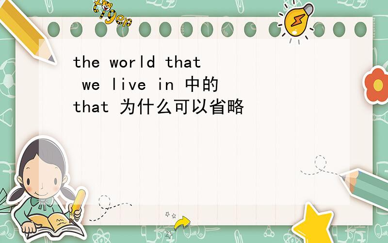 the world that we live in 中的that 为什么可以省略