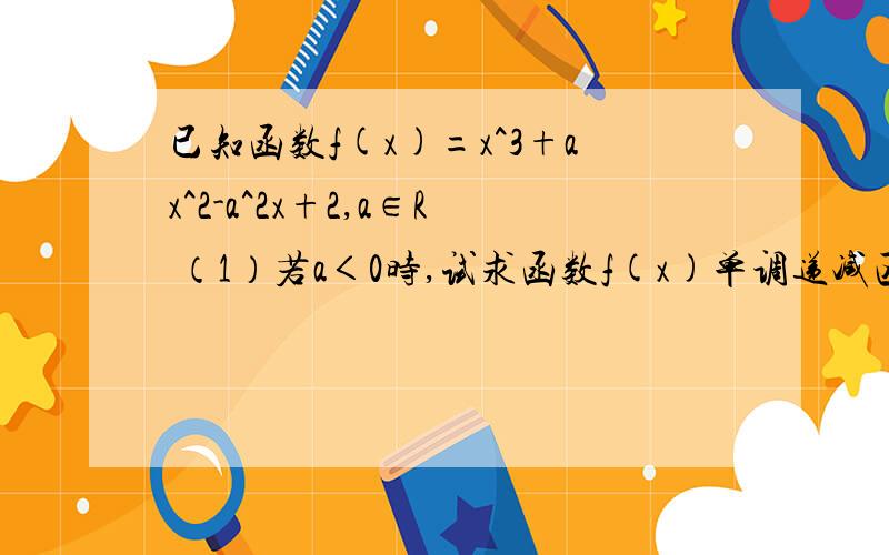 已知函数f(x)=x^3+ax^2-a^2x+2,a∈R （1）若a＜0时,试求函数f(x)单调递减区间（2）若a=0,