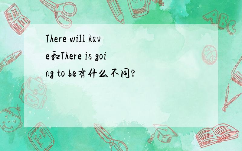 There will have和There is going to be有什么不同?