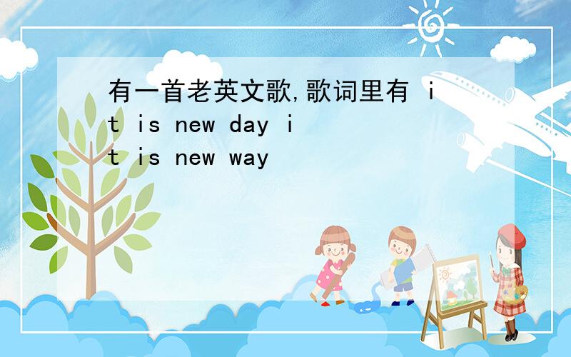 有一首老英文歌,歌词里有 it is new day it is new way