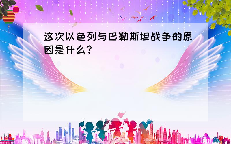 这次以色列与巴勒斯坦战争的原因是什么?