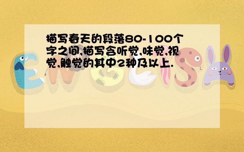 描写春天的段落80-100个字之间,描写含听觉,味觉,视觉,触觉的其中2种及以上.