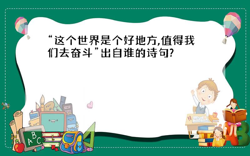 “这个世界是个好地方,值得我们去奋斗”出自谁的诗句?