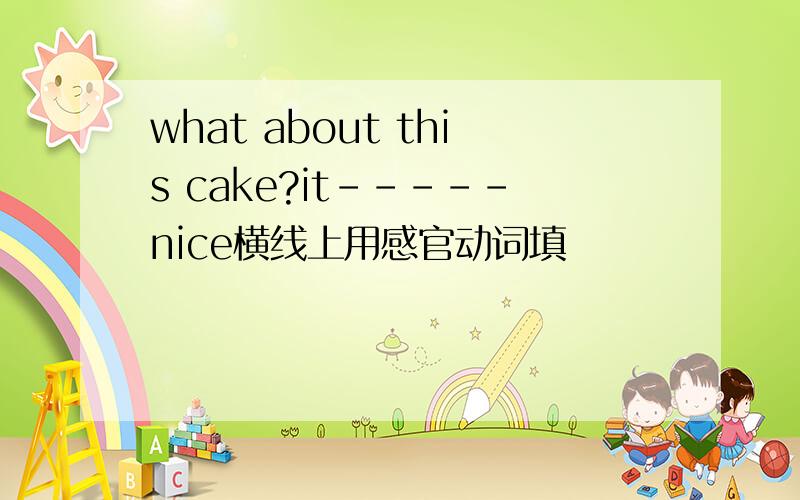 what about this cake?it-----nice横线上用感官动词填