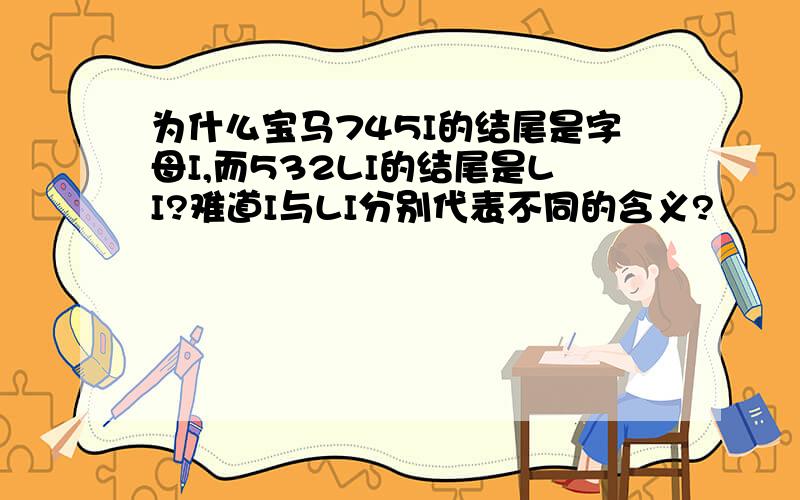 为什么宝马745I的结尾是字母I,而532LI的结尾是LI?难道I与LI分别代表不同的含义?