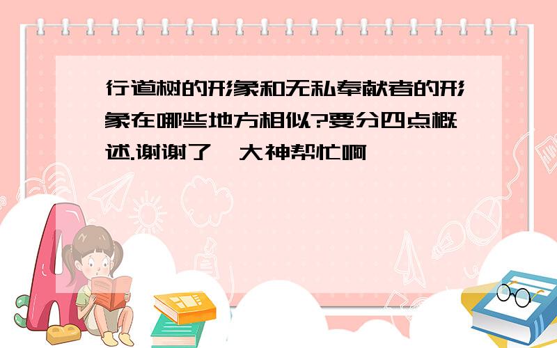 行道树的形象和无私奉献者的形象在哪些地方相似?要分四点概述.谢谢了,大神帮忙啊