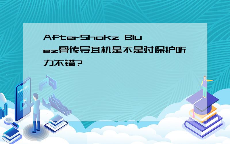 AfterShokz Bluez骨传导耳机是不是对保护听力不错?