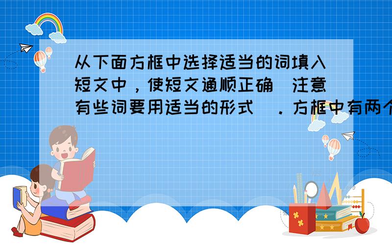 从下面方框中选择适当的词填入短文中，使短文通顺正确（注意有些词要用适当的形式）。方框中有两个多余的词。