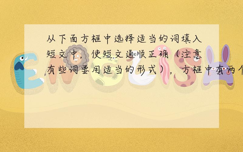 从下面方框中选择适当的词填入短文中，使短文通顺正确（注意有些词要用适当的形式），方框中有两个多余的词。