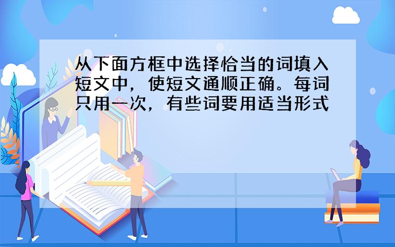 从下面方框中选择恰当的词填入短文中，使短文通顺正确。每词只用一次，有些词要用适当形式