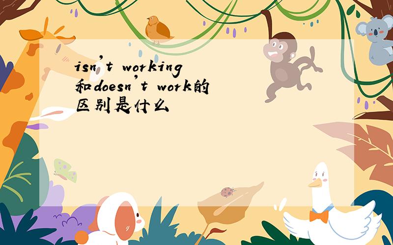 isn't working 和doesn't work的区别是什么