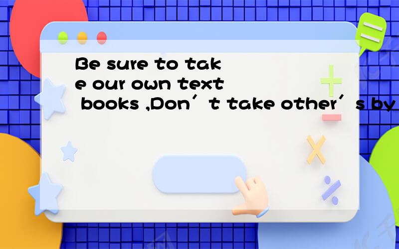 Be sure to take our own text books ,Don′t take other′s by m-