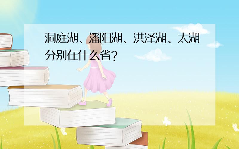 洞庭湖、潘阳湖、洪泽湖、太湖分别在什么省?