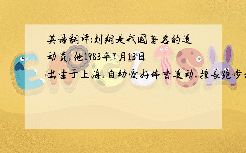 英语翻译：刘翔是我国著名的运动员,他1983年7月13日出生于上海.自幼爱好体育运动,擅长跑步和跳跃.因身