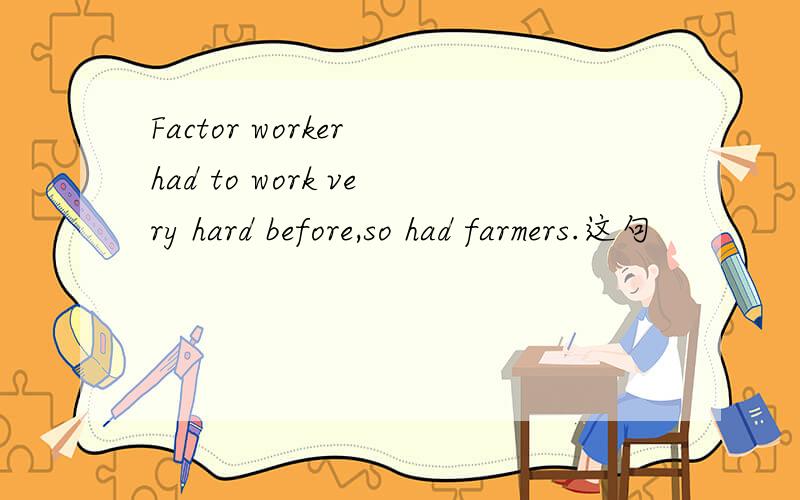 Factor worker had to work very hard before,so had farmers.这句