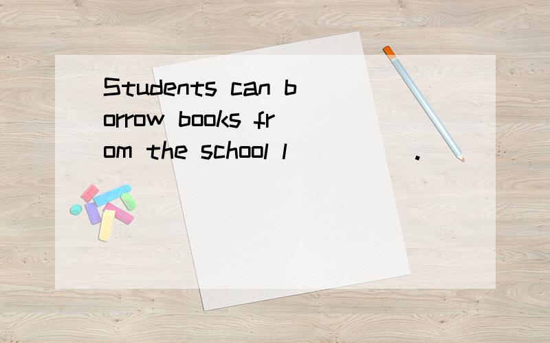 Students can borrow books from the school l_____.