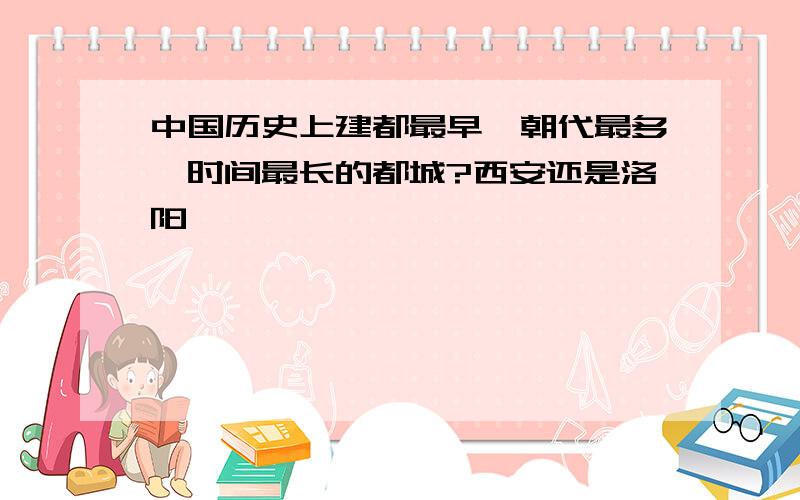 中国历史上建都最早、朝代最多、时间最长的都城?西安还是洛阳